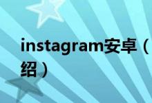 instagram安卓（關(guān)于instagram安卓的介紹）