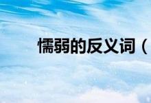 懦弱的反義詞（懦弱和軟弱的區(qū)別）