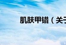 肌膚甲錯（關(guān)于肌膚甲錯的介紹）