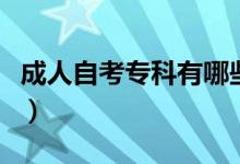 成人自考?？朴心男I(yè)（專科的專業(yè)有哪些）