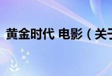 黃金時代 電影（關于黃金時代 電影的介紹）