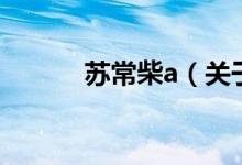 蘇常柴a（關(guān)于蘇常柴a的介紹）