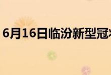 6月16日臨汾新型冠狀病毒肺炎疫情最新消息