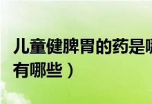 兒童健脾胃的藥是哪些（兒童健脾胃的常用藥有哪些）