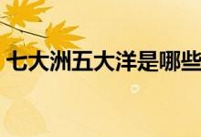 七大洲五大洋是哪些（七大洲五大洋的介紹）