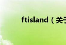 ftisland（關(guān)于ftisland的介紹）