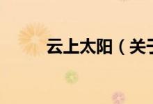 云上太陽（關(guān)于云上太陽的介紹）