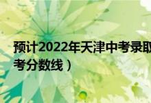 預計2022年天津中考錄取分數(shù)線（預估天津2022年?？聘呖挤謹?shù)線）
