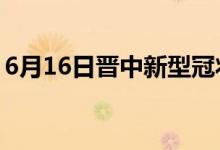 6月16日晉中新型冠狀病毒肺炎疫情最新消息