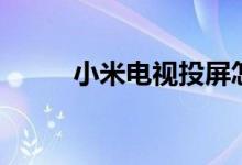 小米電視投屏怎么用（了解一下）