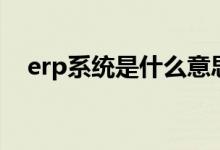 erp系統(tǒng)是什么意思?。╡rp系統(tǒng)是什么）