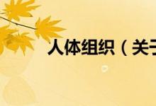人體組織（關(guān)于人體組織的介紹）