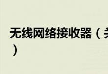 無線網(wǎng)絡(luò)接收器（關(guān)于無線網(wǎng)絡(luò)接收器的介紹）