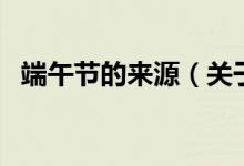 端午節(jié)的來(lái)源（關(guān)于端午節(jié)的來(lái)源的介紹）