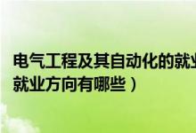 電氣工程及其自動(dòng)化的就業(yè)分析（2021電氣工程及其自動(dòng)化就業(yè)方向有哪些）
