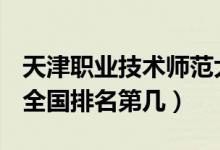 天津職業(yè)技術師范大學口碑怎么樣好就業(yè)嗎（全國排名第幾）