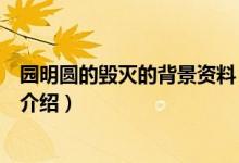 園明圓的毀滅的背景資料（關(guān)于園明圓的毀滅的背景資料的介紹）