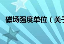 磁場強(qiáng)度單位（關(guān)于磁場強(qiáng)度單位的介紹）