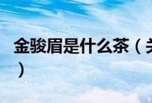 金駿眉是什么茶（關(guān)于金駿眉是什么茶的介紹）