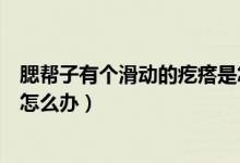 腮幫子有個滑動的疙瘩是怎么回事（腮幫子有個滑動的疙瘩怎么辦）
