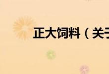 正大飼料（關(guān)于正大飼料的介紹）