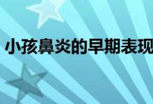 小孩鼻炎的早期表現(xiàn)（小孩鼻炎的早期癥狀）