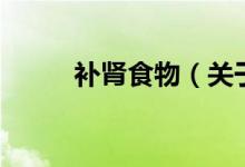 補腎食物（關(guān)于補腎食物的介紹）