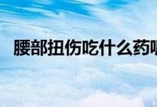 腰部扭傷吃什么藥呢（腰部扭傷吃什么藥）