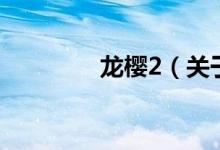 龍櫻2（關(guān)于龍櫻2的介紹）
