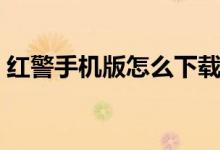 紅警手機(jī)版怎么下載（紅警手機(jī)版如何下載）