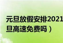元旦放假安排2021放假高速收費(fèi)嗎（2021元旦高速免費(fèi)嗎）