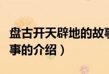盤古開天辟地的故事（關(guān)于盤古開天辟地的故事的介紹）