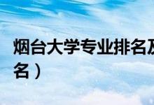煙臺(tái)大學(xué)專業(yè)排名及分?jǐn)?shù)線（煙臺(tái)大學(xué)專業(yè)排名）