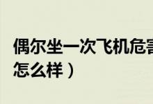 偶爾坐一次飛機(jī)危害大嗎（一天打一次飛機(jī)會(huì)怎么樣）