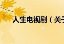 人生電視?。P(guān)于人生電視劇的介紹）