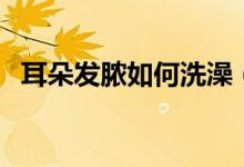 耳朵發(fā)膿如何洗澡（耳朵流膿是什么原因）