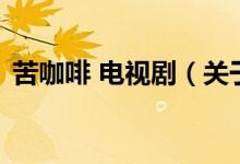 苦咖啡 電視?。P(guān)于苦咖啡 電視劇的介紹）