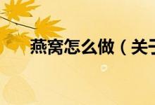 燕窩怎么做（關(guān)于燕窩怎么做的介紹）