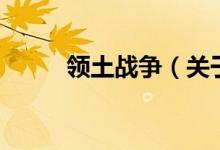 領(lǐng)土戰(zhàn)爭（關(guān)于領(lǐng)土戰(zhàn)爭的介紹）