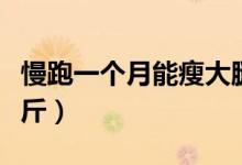 慢跑一個(gè)月能瘦大腿嗎（慢跑一個(gè)月能瘦多少斤）