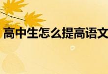高中生怎么提高語文成績（有什么學習方法）