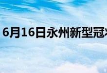 6月16日永州新型冠狀病毒肺炎疫情最新消息