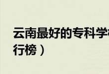 云南最好的??茖W(xué)校排名(2022高職院校排行榜)