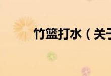 竹籃打水（關(guān)于竹籃打水的介紹）