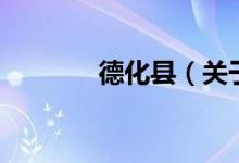 德化縣（關(guān)于德化縣的介紹）