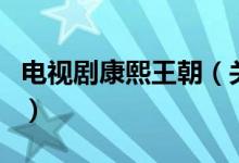 電視劇康熙王朝（關(guān)于電視劇康熙王朝的介紹）