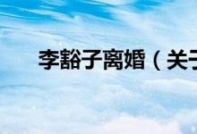 李豁子離婚（關(guān)于李豁子離婚的介紹）