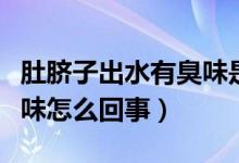 肚臍子出水有臭味是怎么回事（肚臍出水有臭味怎么回事）