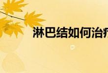 淋巴結(jié)如何治療（淋巴結(jié)怎么治）