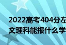2022高考404分左右能上哪些大學(xué)（新高考文理科能報(bào)什么學(xué)校）